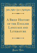 A Brief History of the English Language and Literature (Classic Reprint)