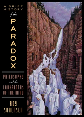 A Brief History of the Paradox: Philosophy and the Labyrinths of the Mind - Sorensen, Roy