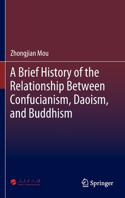 A Brief History of the Relationship Between Confucianism, Daoism, and Buddhism - Mou, Zhongjian, and Yang, Mei (Translated by), and Tian, Peng (Translated by)