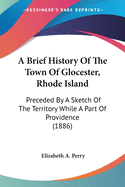 A Brief History Of The Town Of Glocester, Rhode Island: Preceded By A Sketch Of The Territory While A Part Of Providence (1886)