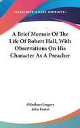 A Brief Memoir Of The Life Of Robert Hall, With Observations On His Character As A Preacher