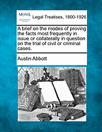 A Brief on the Modes of Proving the Facts Most Frequently in Issue or Collaterally in Question on the Trial of Civil or Criminal Cases