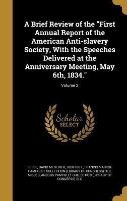 A Brief Review of the "First Annual Report of the American Anti-slavery Society, With the Speeches Delivered at the Anniversary Meeting, May 6th, 1834."; Volume 2 - Reese, David Meredith 1800-1861 (Creator), and Francis Markoe Pamphlet Collection (Libr (Creator), and Miscellaneous Pamphlet...