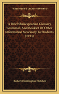 A Brief Shakespearian Glossary Grammar, and Booklet of Other Information Necessary to Students (1913)