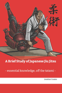 A Brief Study of Japanese Jiu Jitsu: - Essential Knowledge Off the Tatami -