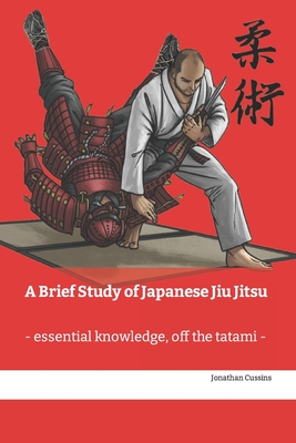 A Brief Study of Japanese Jiu Jitsu: - essential knowledge off the tatami - - Cussins, Jonathan