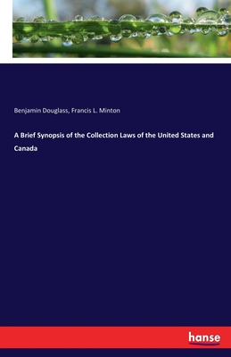 A Brief Synopsis of the Collection Laws of the United States and Canada - Douglass, Benjamin, and Minton, Francis L