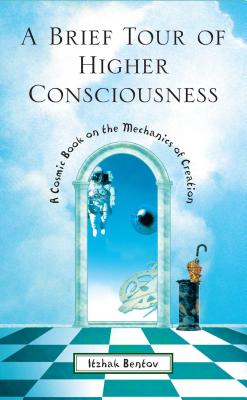 A Brief Tour of Higher Consciousness: A Cosmic Book on the Mechanics of Creation - Bentov, Itzhak