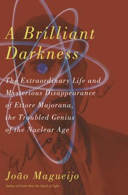 A Brilliant Darkness: The Extraordinary Life and Disappearance of Ettore Majorana, the Troubled Genius of the Nuclear Age - Magueijo, Joao, M.D.