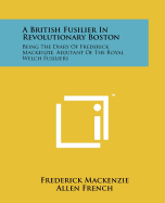 A British Fusilier in Revolutionary Boston: Being the Diary of Frederick MacKenzie, Adjutant of the Royal Welch Fusiliers
