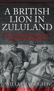 A British Lion in Zululand: Sir Garnet Wolseley in South Africa