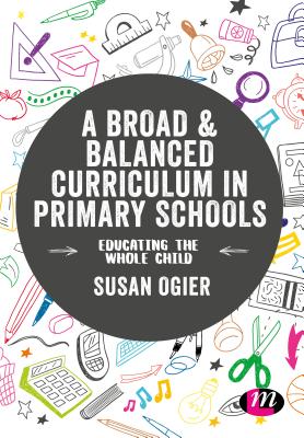 A Broad and Balanced Curriculum in Primary Schools: Educating the whole child - Ogier, Susan (Editor)