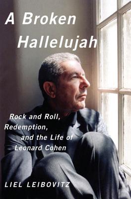 A Broken Hallelujah: Rock and Roll, Redemption, and the Life of Leonard Cohen - Leibovitz, Liel