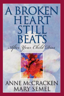 A Broken Heart Still Beats: After Your Child Dies - McCracken, Anne, and Semel, Mary