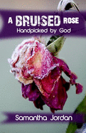 A Bruised Rose - Handpicked by God: My Journey to Health, Healing, Wholeness, and Love.