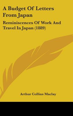 A Budget Of Letters From Japan: Reminiscences Of Work And Travel In Japan (1889) - Maclay, Arthur Collins