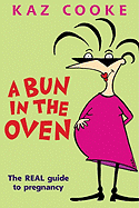 A Bun in the Oven: The Real Guide to Pregnancy