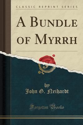 A Bundle of Myrrh (Classic Reprint) - Neihardt, John G