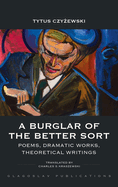 A Burglar of the Better Sort: Poems, Dramatic Works, Theoretical Writings
