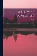 A Burmese Loneliness; A Tale of Travel in Burma, the Southern Shan States and Keng Tung