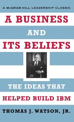 A Business and Its Beliefs: The Ideas That Helped Build IBM - Watson, Thomas J, and Brown, Courtney C (Foreword by)