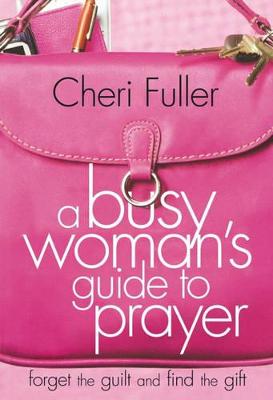 A Busy Woman's Guide to Prayer: Forget the Guilt and Find the Gift - Fuller, Cheri