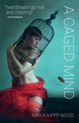 A Caged Mind: How Spiritual Understanding Changed A Life - Iliffe-Wood, Maria, and Bettinger, Dicken (Foreword by)