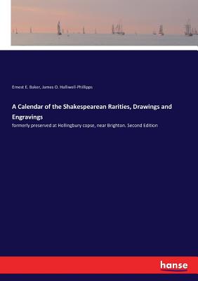 A Calendar of the Shakespearean Rarities, Drawings and Engravings: formerly preserved at Hollingbury copse, near Brighton. Second Edition - Halliwell-Phillipps, James O, and Baker, Ernest E