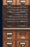A Calendar of Two Letter-books and One Commission-book in the Possession of the Government of Nova Scotia, 1713-1741 [microform]