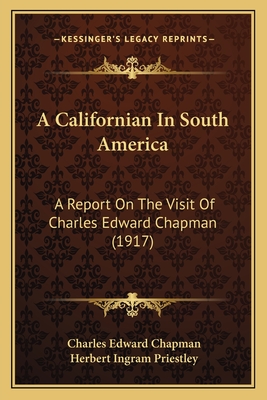 A Californian in South America: A Report on the Visit of Charles Edward Chapman (1917) - Chapman, Charles Edward, and Priestley, Herbert Ingram