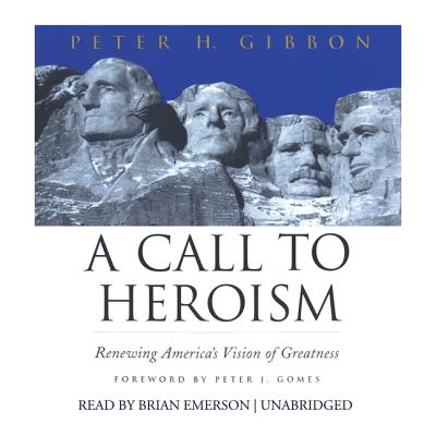 A Call to Heroism: Renewing America's Vision of Greatness - Gibbon, Peter H, and Emerson, Brian (Read by), and Gomes, Peter J (Foreword by)