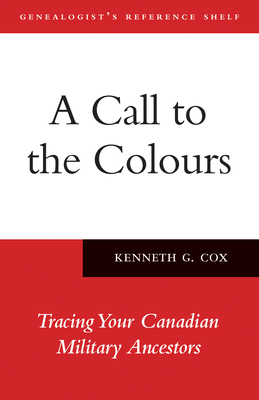 A Call to the Colours: Tracing Your Canadian Military Ancestors - Cox, Ken