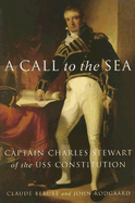 A Call to the Sea: Captain Charles Stewart of the USS Constitution - Berube, Claude, and Rodgaard, John