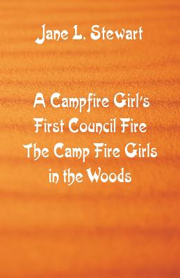 A Campfire Girl's First Council Fire: The Camp Fire Girls In the Woods - Stewart, Jane L