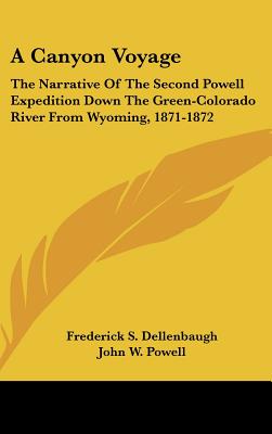 A Canyon Voyage: The Narrative Of The Second Powell Expedition Down The Green-Colorado River From Wyoming, 1871-1872 - Dellenbaugh, Frederick S, and Powell, John W