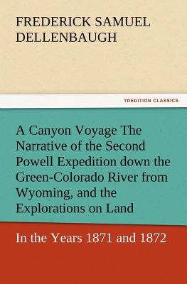 A Canyon Voyage the Narrative of the Second Powell Expedition Down the Green-Colorado River from Wyoming, and the Explorations on Land, in the Years - Dellenbaugh, Frederick Samuel