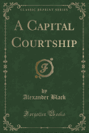 A Capital Courtship (Classic Reprint)