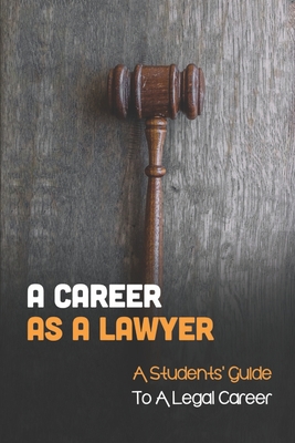 A Career As A Lawyer: A Students' Guide To A Legal Career: First Steps For Those Considering A Legal Career - Shetlar, Barbera