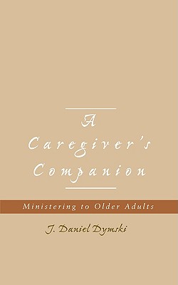 A Caregiver's Companion: Ministering to Older Adults - Dymski, J Daniel, and Dymski, Daniel J
