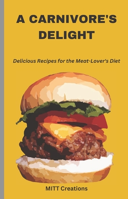 A Carnivore's Delight: Delicious Recipes for the Meat-Lover's Diet - Cook Book 5.5*8.5 - Creations, Mitt