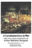 A Carolinian Goes to War: The Civil War Narrative of Arthur Middleton Manigault, Brigadier General, C.S.A.