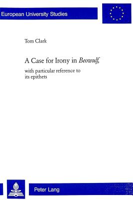 A Case for Irony in Beowulf,: With Particular Reference to Its Epithets - Clark, Tom