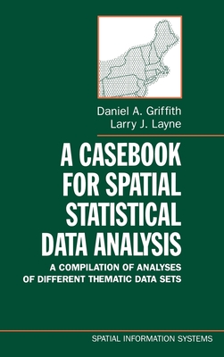 A Casebook for Spatial Statistical Data Analysis: A Compilation of Analyses of Different Thematic Data Sets - Griffith, Daniel A, and Layne, Larry J