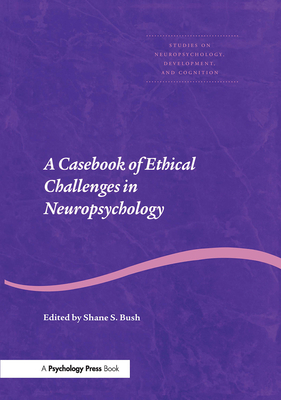 A Casebook of Ethical Challenges in Neuropsychology - Bush, Shane S. (Editor)