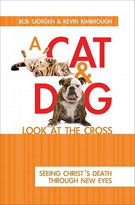 A Cat and Dog Look at the Cross: Seeing Christ's Death Through New Eyes - Sjogren, Bob