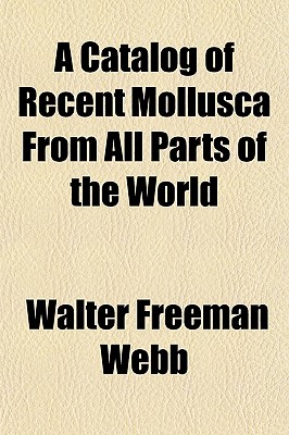 A Catalog of Recent Mollusca from All Parts of the World - Webb, Walter Freeman