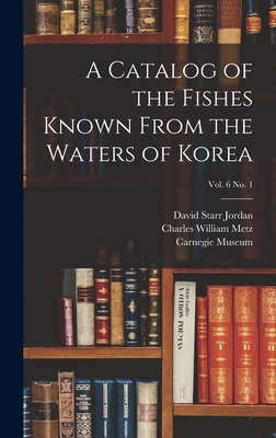 A Catalog of the Fishes Known From the Waters of Korea; vol. 6 no. 1 - Jordan, David Starr 1851-1931, and Metz, Charles William 1889-, and Carnegie Museum (Creator)