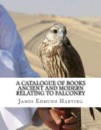 A Catalogue of Books Ancient and Modern Relating To Falconry: The Bibliotbeca Eccipitraria