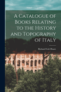 A Catalogue of Books Relating to the History and Topography of Italy