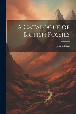 A Catalogue of British Fossils - Morris, John